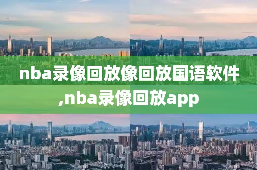 nba录像回放像回放国语软件,nba录像回放app