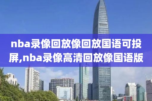 nba录像回放像回放国语可投屏,nba录像高清回放像国语版