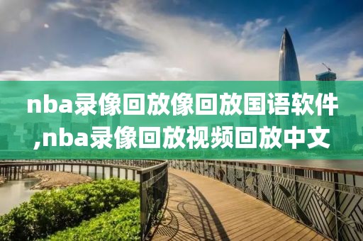 nba录像回放像回放国语软件,nba录像回放视频回放中文