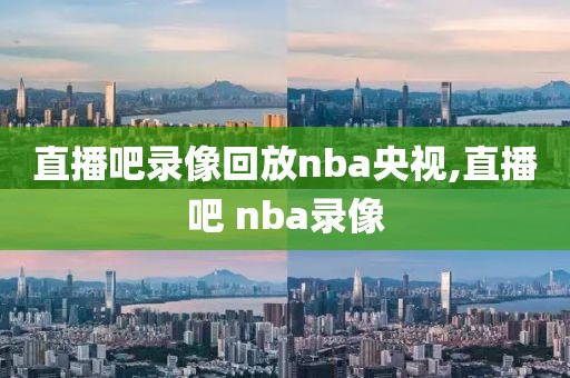 直播吧录像回放nba央视,直播吧 nba录像