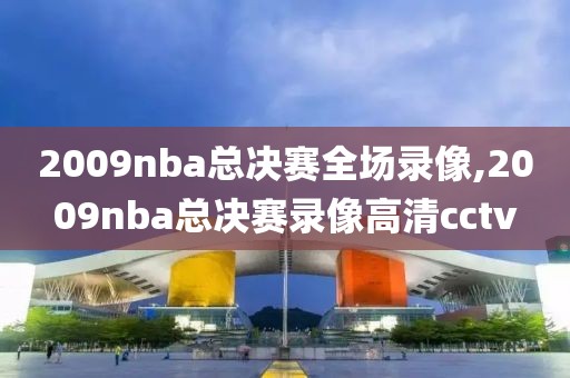 2009nba总决赛全场录像,2009nba总决赛录像高清cctv