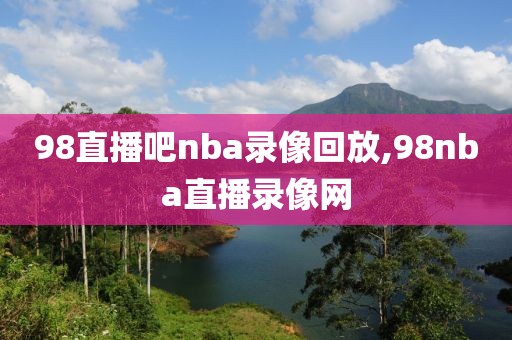 98直播吧nba录像回放,98nba直播录像网