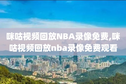 咪咕视频回放NBA录像免费,咪咕视频回放nba录像免费观看