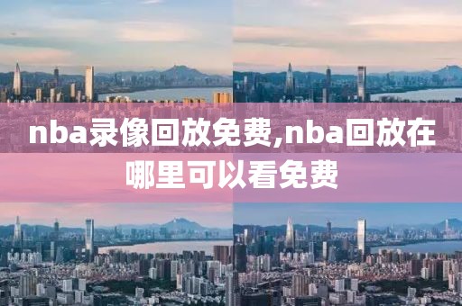 nba录像回放免费,nba回放在哪里可以看免费