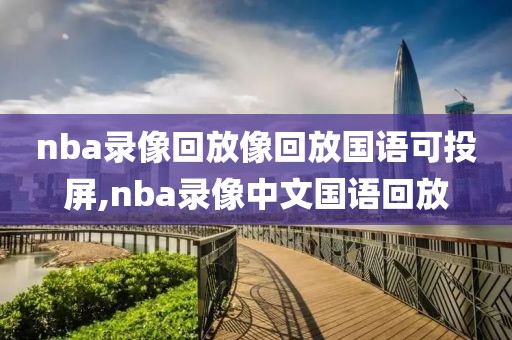 nba录像回放像回放国语可投屏,nba录像中文国语回放