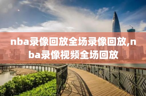 nba录像回放全场录像回放,nba录像视频全场回放