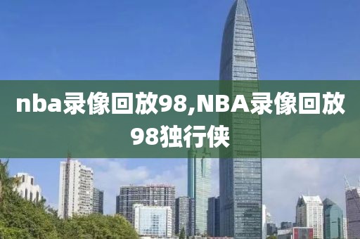 nba录像回放98,NBA录像回放98独行侠