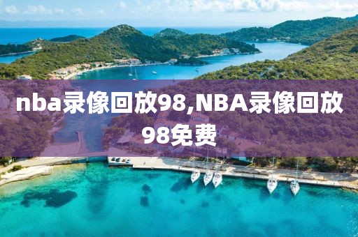 nba录像回放98,NBA录像回放98免费