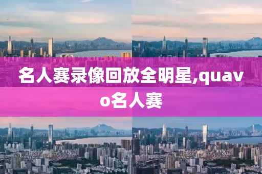 名人赛录像回放全明星,quavo名人赛