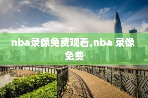 nba录像免费观看,nba 录像 免费