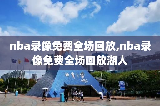 nba录像免费全场回放,nba录像免费全场回放湖人