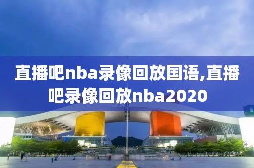 直播吧nba录像回放国语,直播吧录像回放nba2020