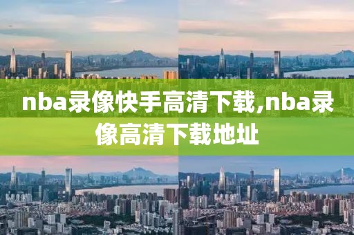 nba录像快手高清下载,nba录像高清下载地址