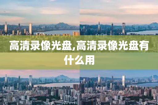 高清录像光盘,高清录像光盘有什么用