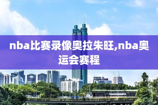 nba比赛录像奥拉朱旺,nba奥运会赛程