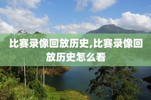 比赛录像回放历史,比赛录像回放历史怎么看