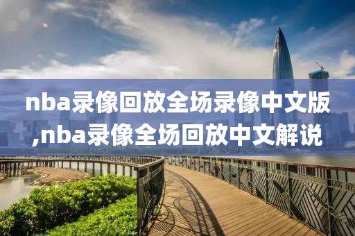 nba录像回放全场录像中文版,nba录像全场回放中文解说