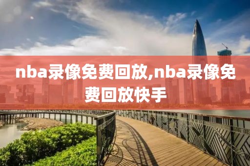 nba录像免费回放,nba录像免费回放快手