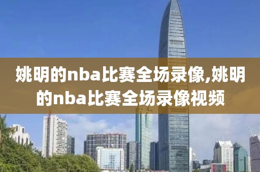 姚明的nba比赛全场录像,姚明的nba比赛全场录像视频