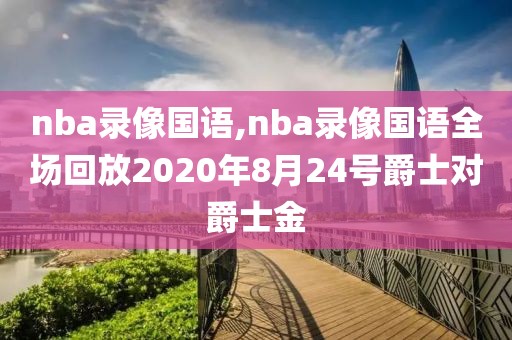 nba录像国语,nba录像国语全场回放2020年8月24号爵士对爵士金