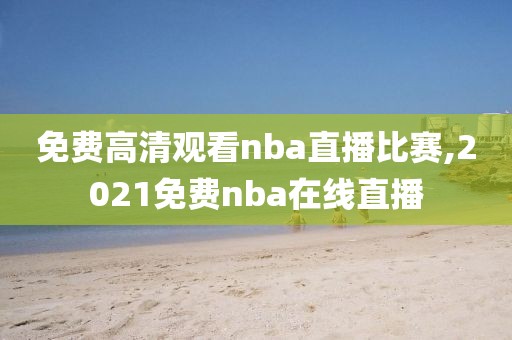 免费高清观看nba直播比赛,2021免费nba在线直播