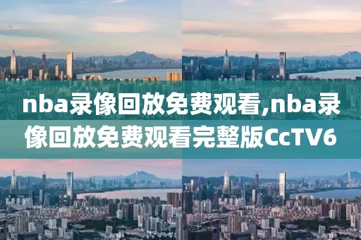 nba录像回放免费观看,nba录像回放免费观看完整版CcTV6