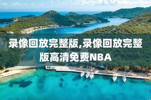 录像回放完整版,录像回放完整版高清免费NBA