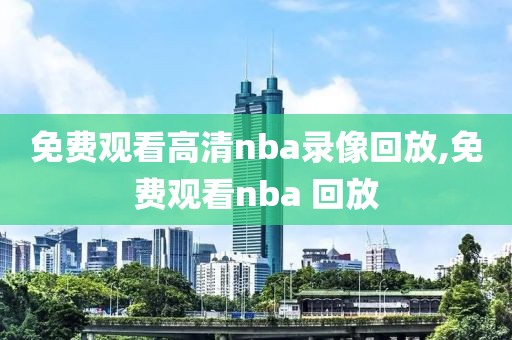 免费观看高清nba录像回放,免费观看nba 回放