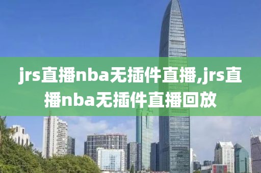 jrs直播nba无插件直播,jrs直播nba无插件直播回放