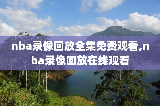 nba录像回放全集免费观看,nba录像回放在线观看