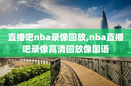 直播吧nba录像回放,nba直播吧录像高清回放像国语