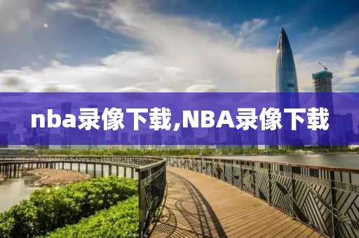 nba录像下载,NBA录像下载