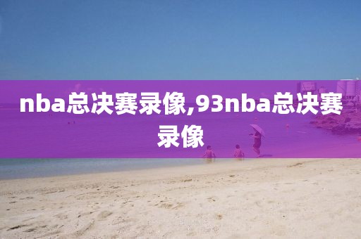 nba总决赛录像,93nba总决赛录像