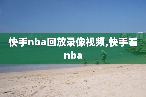 快手nba回放录像视频,快手看nba