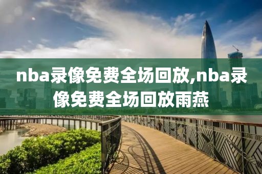nba录像免费全场回放,nba录像免费全场回放雨燕
