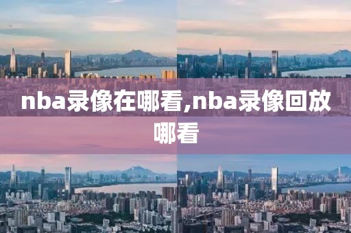 nba录像在哪看,nba录像回放哪看