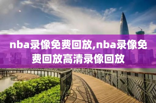nba录像免费回放,nba录像免费回放高清录像回放