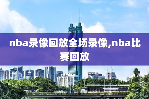 nba录像回放全场录像,nba比赛回放