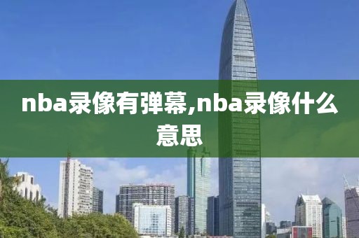 nba录像有弹幕,nba录像什么意思