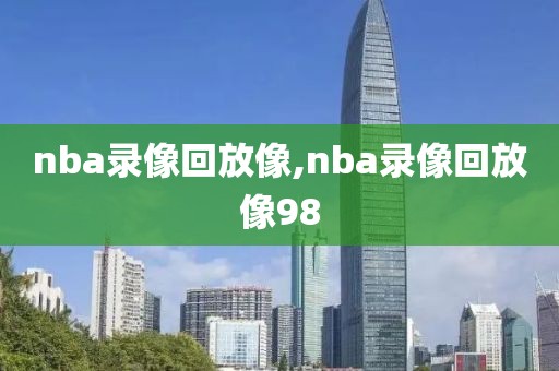 nba录像回放像,nba录像回放像98