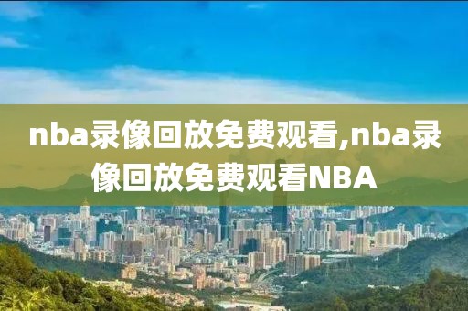 nba录像回放免费观看,nba录像回放免费观看NBA