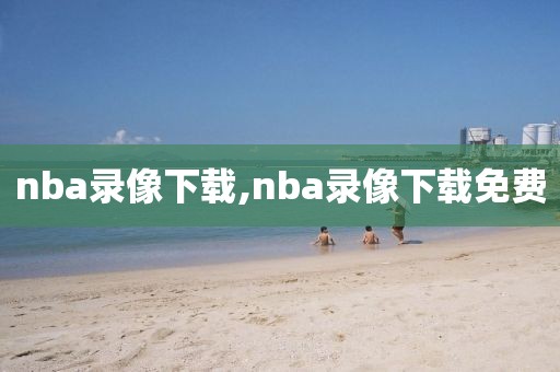 nba录像下载,nba录像下载免费