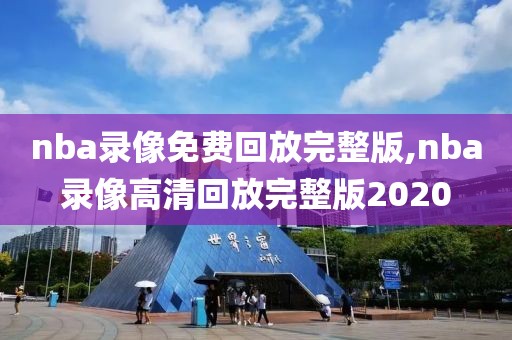 nba录像免费回放完整版,nba录像高清回放完整版2020