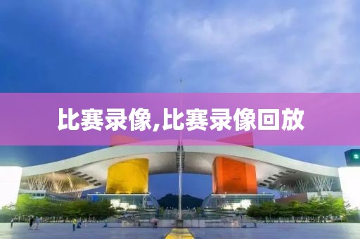 比赛录像,比赛录像回放