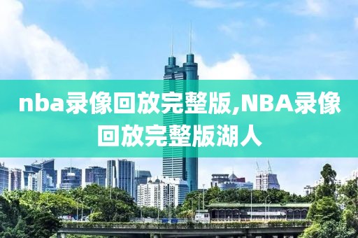 nba录像回放完整版,NBA录像回放完整版湖人