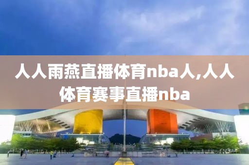 人人雨燕直播体育nba人,人人体育赛事直播nba