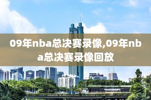 09年nba总决赛录像,09年nba总决赛录像回放
