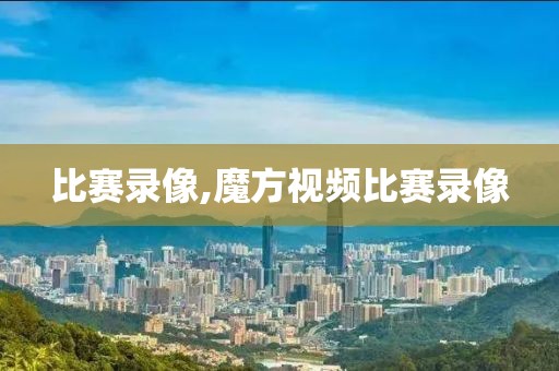 比赛录像,魔方视频比赛录像