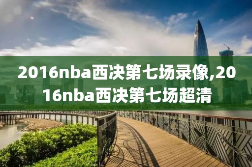 2016nba西决第七场录像,2016nba西决第七场超清