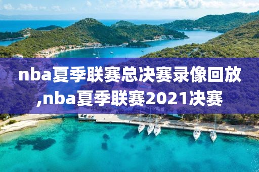nba夏季联赛总决赛录像回放,nba夏季联赛2021决赛